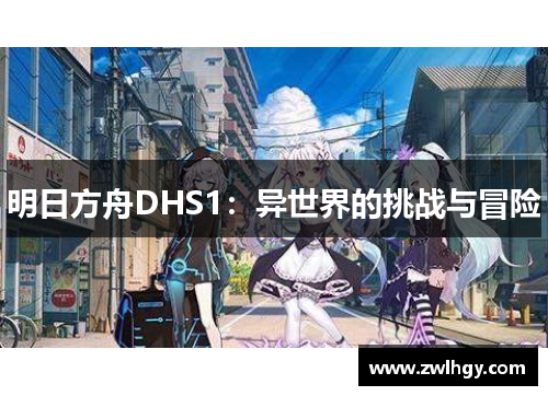 明日方舟DHS1:异世界的挑战与冒险 明日方舟DHS1:异世界的挑战与冒险