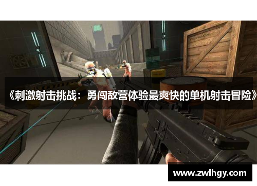 《刺激射击挑战:勇闯敌营体验最爽快的单机射击冒险》 《刺激射击挑战:勇闯敌营体验最爽快的单机射击冒险》