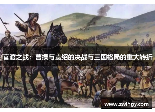 官渡之战：曹操与袁绍的决战与三国格局的重大转折